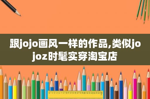 跟jojo画风一样的作品,类似jojoz时髦实穿淘宝店