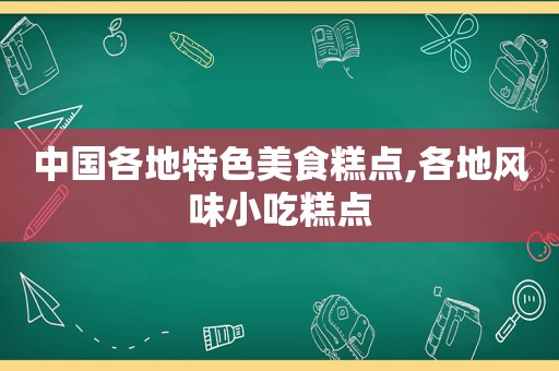 中国各地特色美食糕点,各地风味小吃糕点