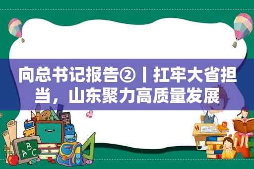 向总书记报告②丨扛牢大省担当，山东聚力高质量发展