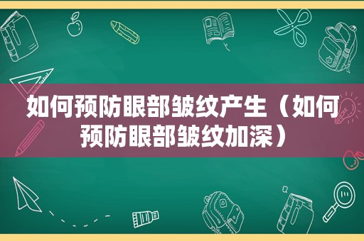 如何预防眼部皱纹产生（如何预防眼部皱纹加深）