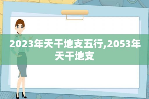 2023年天干地支五行,2053年天干地支