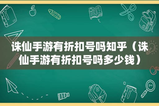 诛仙手游有折扣号吗知乎（诛仙手游有折扣号吗多少钱）