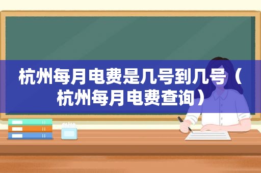 杭州每月电费是几号到几号（杭州每月电费查询）