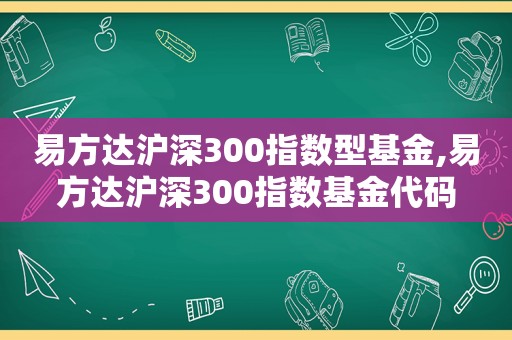 易方达沪深300指数型基金,易方达沪深300指数基金代码