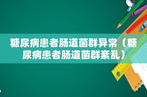 糖尿病患者肠道菌群异常（糖尿病患者肠道菌群紊乱）