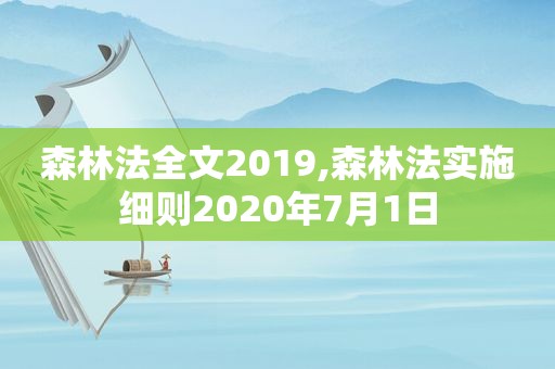 森林法全文2019,森林法实施细则2020年7月1日