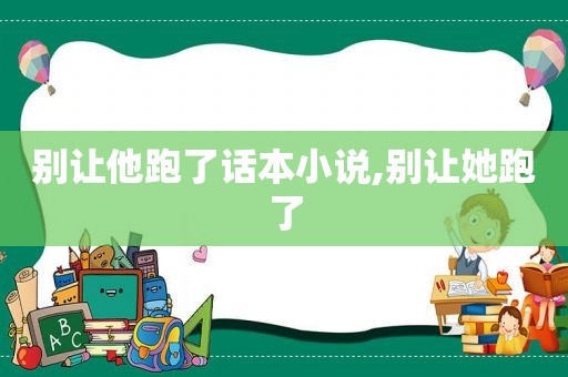 别让他跑了话本小说,别让她跑了  第1张