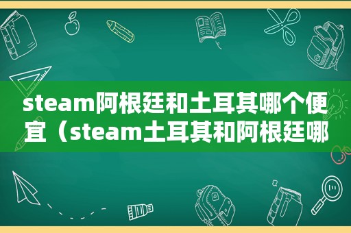 steam阿根廷和土耳其哪个便宜（steam土耳其和阿根廷哪个好）  第1张