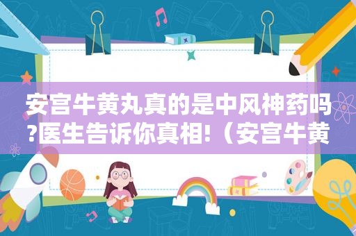 安宫牛黄丸真的是中风神药吗?医生告诉你真相!（安宫牛黄丸能预防中风吗的视频）