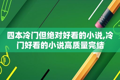 四本冷门但绝对好看的小说,冷门好看的小说高质量完结