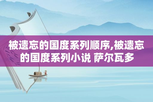 被遗忘的国度系列顺序,被遗忘的国度系列小说 萨尔瓦多