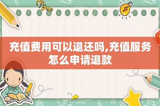 充值费用可以退还吗,充值服务怎么申请退款