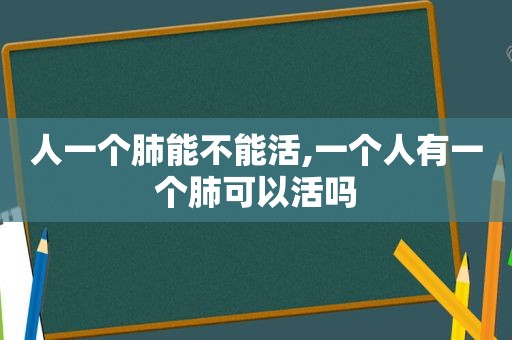 人一个肺能不能活,一个人有一个肺可以活吗