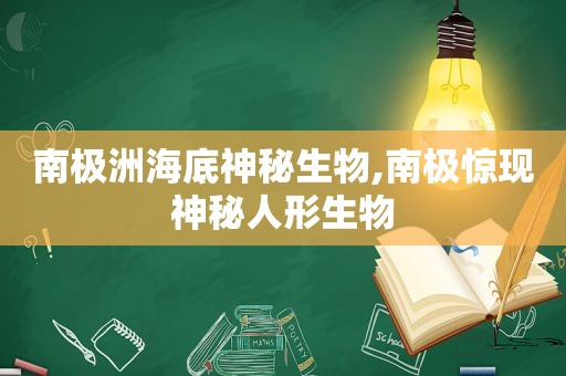 南极洲海底神秘生物,南极惊现神秘人形生物