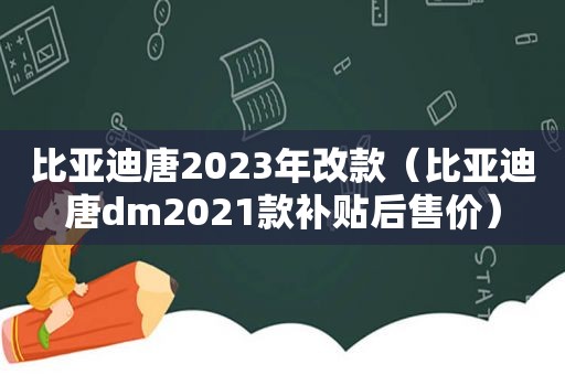 比亚迪唐2023年改款（比亚迪唐dm2021款补贴后售价）