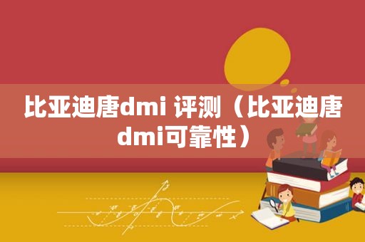 比亚迪唐dmi 评测（比亚迪唐dmi可靠性）