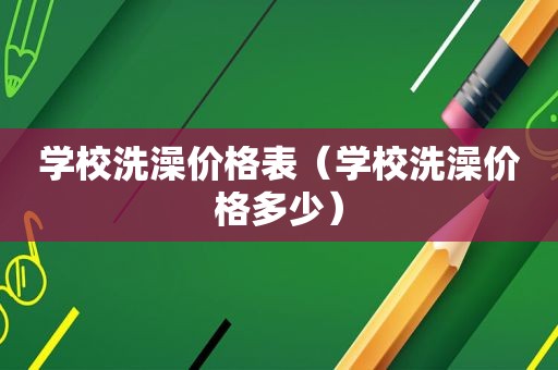 学校洗澡价格表（学校洗澡价格多少）