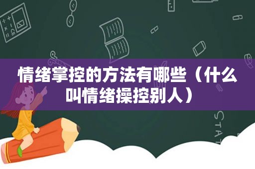 情绪掌控的方法有哪些（什么叫情绪操控别人）  第1张