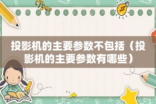 投影机的主要参数不包括（投影机的主要参数有哪些）