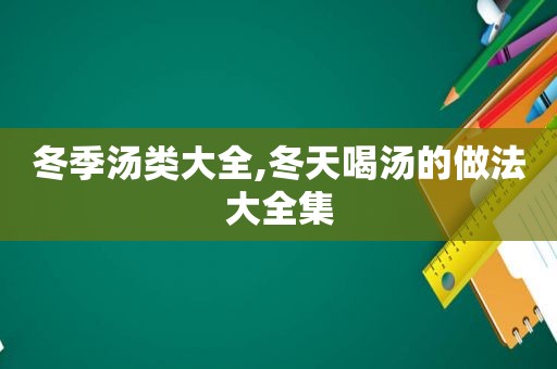 冬季汤类大全,冬天喝汤的做法大全集