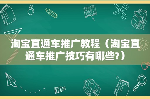 淘宝直通车推广教程（淘宝直通车推广技巧有哪些?）