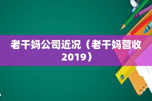 老干妈公司近况（老干妈营收2019）