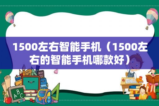 1500左右智能手机（1500左右的智能手机哪款好）