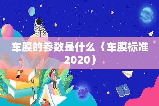 车膜的参数是什么（车膜标准2020）  第1张