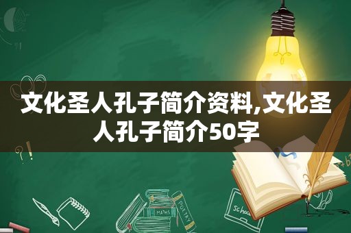 文化圣人孔子简介资料,文化圣人孔子简介50字