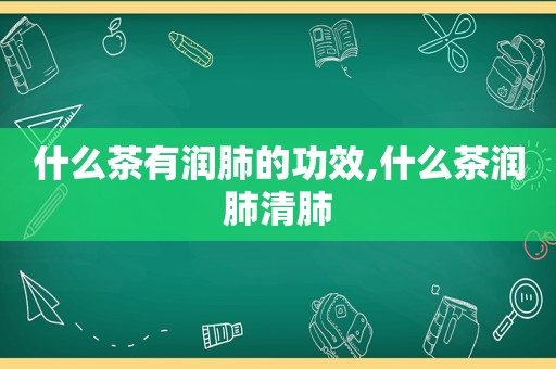 什么茶有润肺的功效,什么茶润肺清肺