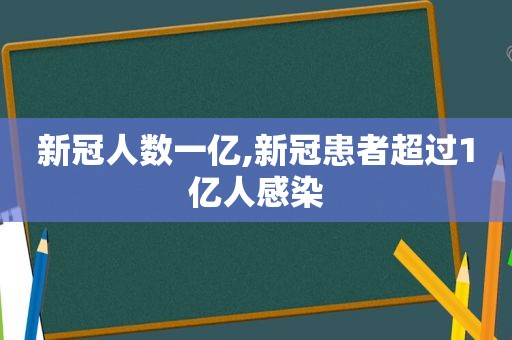 新冠人数一亿,新冠患者超过1亿人感染