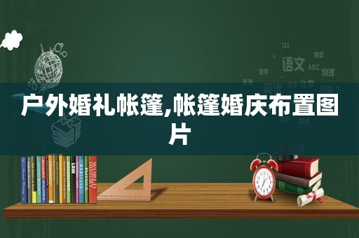 户外婚礼帐篷,帐篷婚庆布置图片