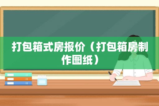 打包箱式房报价（打包箱房制作图纸）