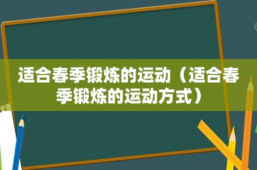 适合春季锻炼的运动（适合春季锻炼的运动方式）