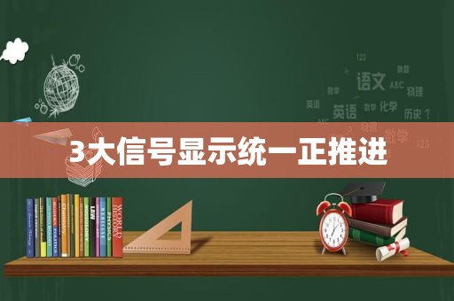 3大信号显示统一正推进