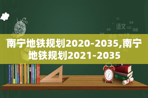 南宁地铁规划2020-2035,南宁地铁规划2021-2035