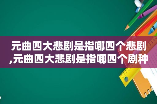 元曲四大悲剧是指哪四个悲剧,元曲四大悲剧是指哪四个剧种