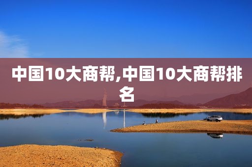 中国10大商帮,中国10大商帮排名