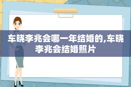 车晓李兆会哪一年结婚的,车晓李兆会结婚照片