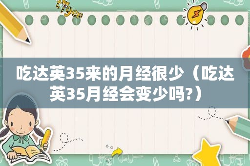 吃达英35来的月经很少（吃达英35月经会变少吗?）