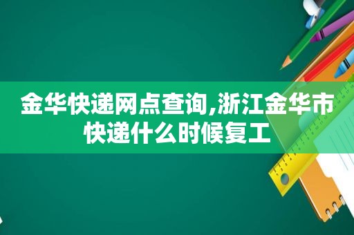 金华快递网点查询,浙江金华市快递什么时候复工