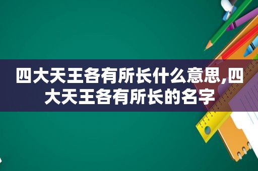 四大天王各有所长什么意思,四大天王各有所长的名字