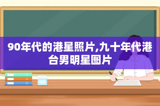 90年代的港星照片,九十年代港台男明星图片