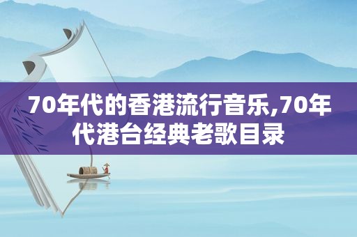 70年代的香港流行音乐,70年代港台经典老歌目录