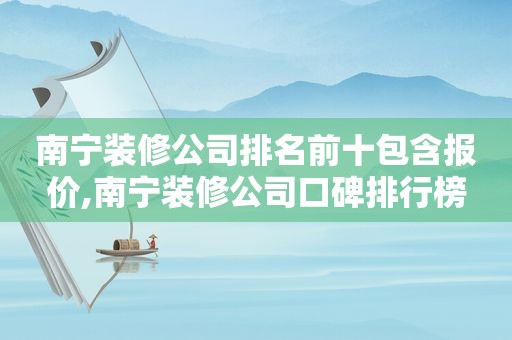 南宁装修公司排名前十包含报价,南宁装修公司口碑排行榜