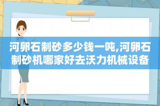 河卵石制砂多少钱一吨,河卵石制砂机哪家好去沃力机械设备