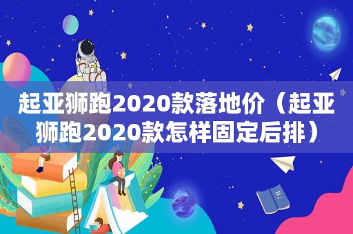 起亚狮跑2020款落地价（起亚狮跑2020款怎样固定后排）