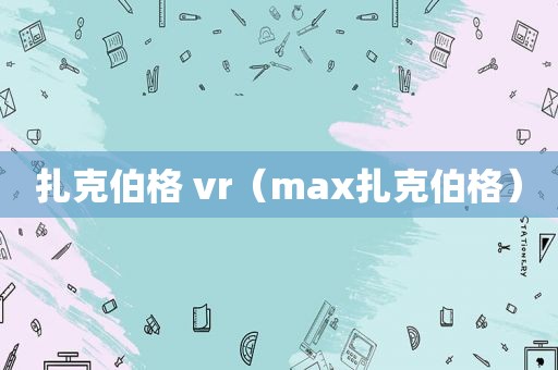 扎克伯格 vr（max扎克伯格）