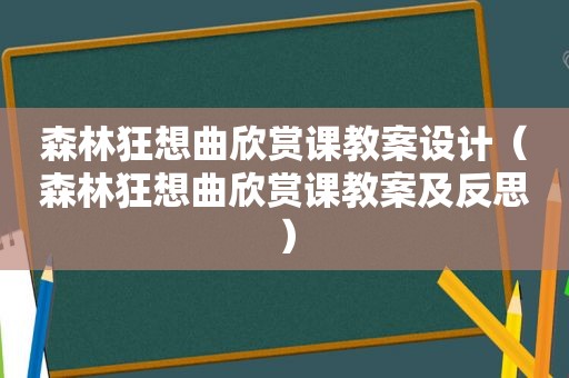 森林狂想曲欣赏课教案设计（森林狂想曲欣赏课教案及反思）