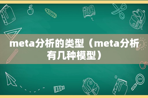 meta分析的类型（meta分析有几种模型）